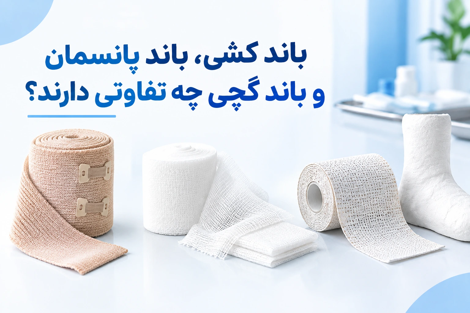 باند کشی، باند پانسمان و باند گچی چه تفاوتی دارند